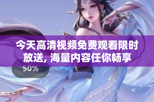 今天高清视频免费观看限时放送, 海量内容任你畅享