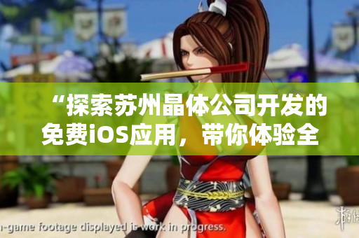 “探索苏州晶体公司开发的免费iOS应用，带你体验全新科技创新！”