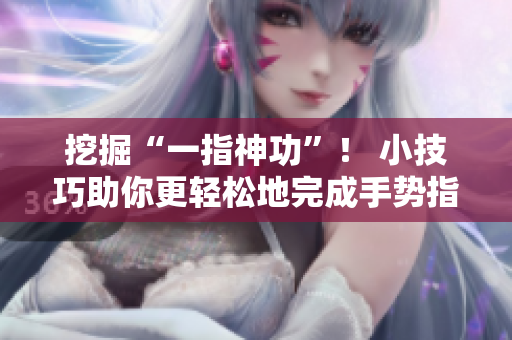 挖掘“一指神功”！ 小技巧助你更轻松地完成手势指令