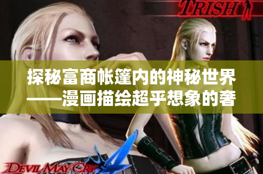 探秘富商帐篷内的神秘世界——漫画描绘超乎想象的奢侈品生活！