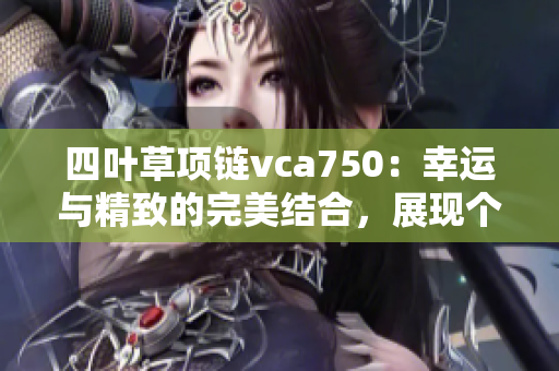 四叶草项链vca750：幸运与精致的完美结合，展现个性与优雅