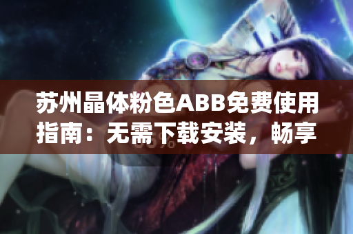 苏州晶体粉色ABB免费使用指南：无需下载安装，畅享高品质体验(1)