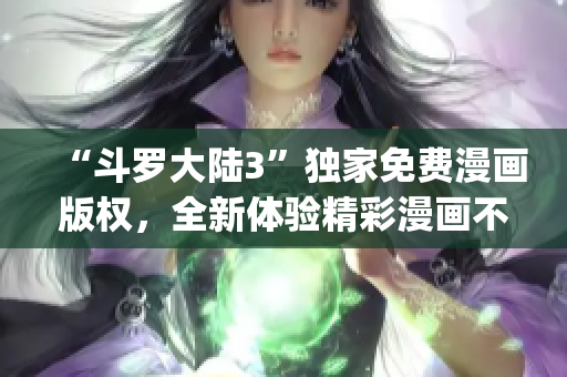 “斗罗大陆3”独家免费漫画版权，全新体验精彩漫画不容错过(1)
