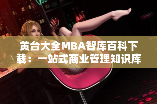 黄台大全MBA智库百科下载：一站式商业管理知识库