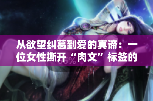 从欲望纠葛到爱的真谛：一位女性撕开“肉文”标签的故事