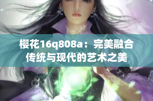 樱花16q808a：完美融合传统与现代的艺术之美
