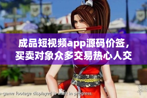 成品短视频app源码价签，买卖对象众多交易热心人交流畅快。(1)