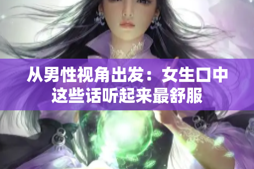 从男性视角出发：女生口中这些话听起来最舒服