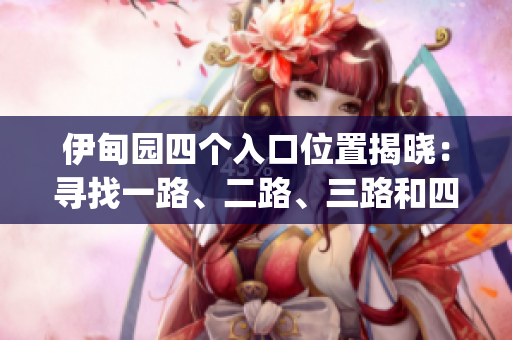 伊甸园四个入口位置揭晓：寻找一路、二路、三路和四路的路径(1)