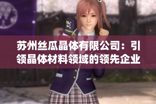 苏州丝瓜晶体有限公司：引领晶体材料领域的领先企业(1)