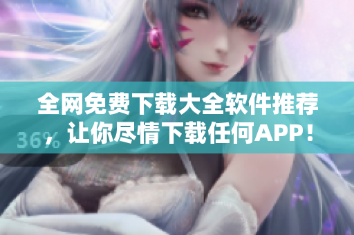 全网免费下载大全软件推荐，让你尽情下载任何APP！