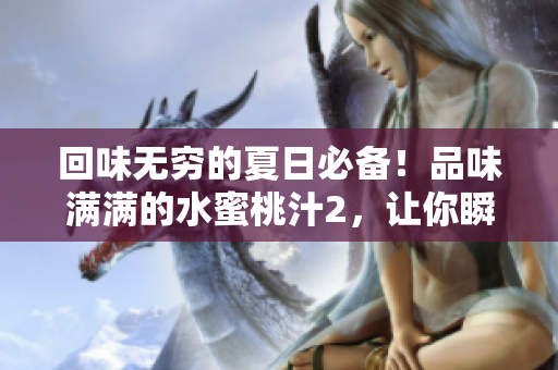 回味无穷的夏日必备！品味满满的水蜜桃汁2，让你瞬间沉浸在甜蜜的果香中