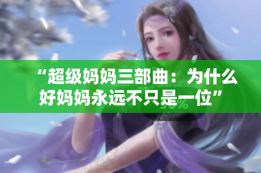 “超级妈妈三部曲：为什么好妈妈永远不只是一位”
