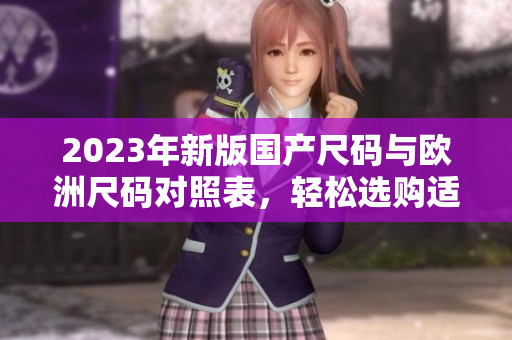 2023年新版国产尺码与欧洲尺码对照表，轻松选购适合尺寸