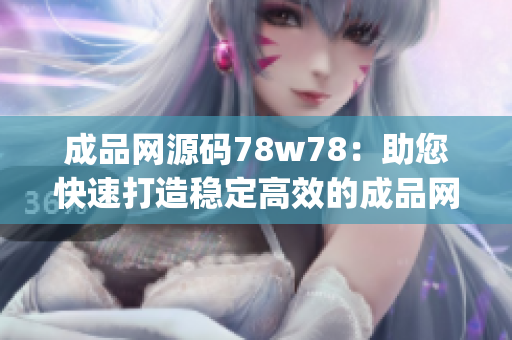 成品网源码78w78：助您快速打造稳定高效的成品网站(1)