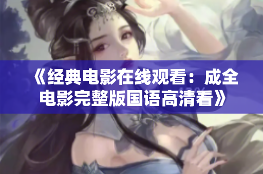 《经典电影在线观看：成全电影完整版国语高清看》