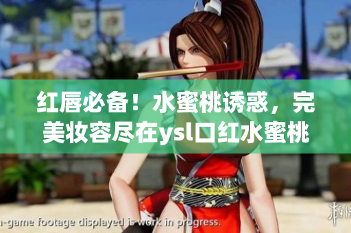 红唇必备！水蜜桃诱惑，完美妆容尽在ysl口红水蜜桃色号