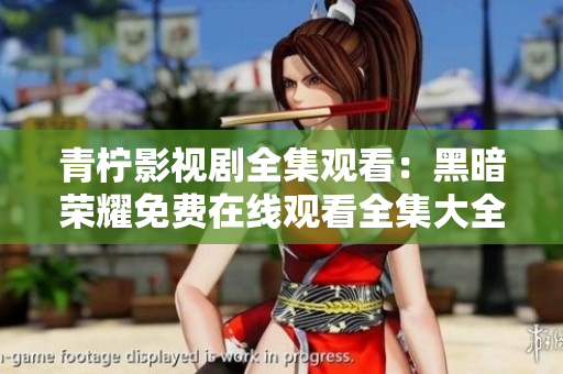 青柠影视剧全集观看：黑暗荣耀免费在线观看全集大全更新