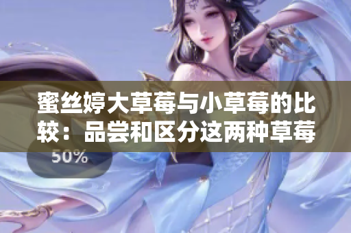 蜜丝婷大草莓与小草莓的比较：品尝和区分这两种草莓