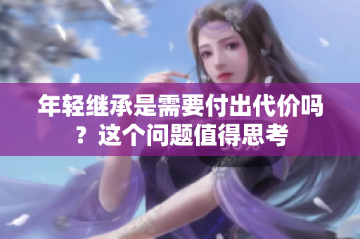 年轻继承是需要付出代价吗？这个问题值得思考