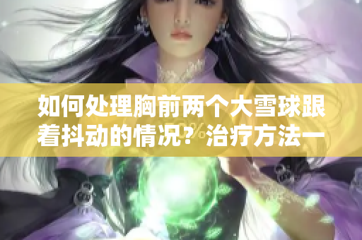 如何处理胸前两个大雪球跟着抖动的情况？治疗方法一览
