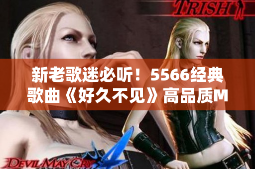 新老歌迷必听！5566经典歌曲《好久不见》高品质MP3免费下载！