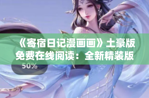 《寄宿日记漫画画》土豪版免费在线阅读：全新精装版本重磅来袭！(1)