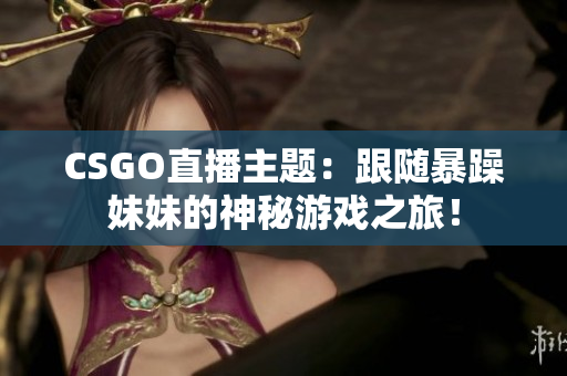 CSGO直播主题：跟随暴躁妹妹的神秘游戏之旅！