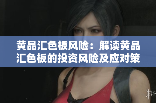黄品汇色板风险：解读黄品汇色板的投资风险及应对策略