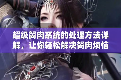 超级胬肉系统的处理方法详解，让你轻松解决胬肉烦恼