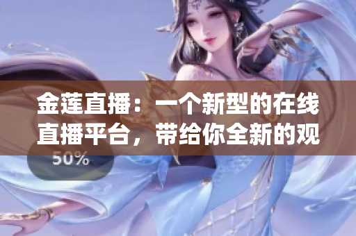 金莲直播：一个新型的在线直播平台，带给你全新的观看体验(1)