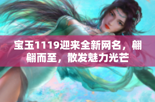 宝玉1119迎来全新网名，翩翩而至，散发魅力光芒