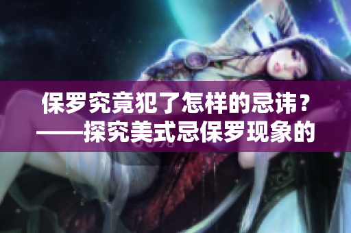 保罗究竟犯了怎样的忌讳？——探究美式忌保罗现象的原因和影响