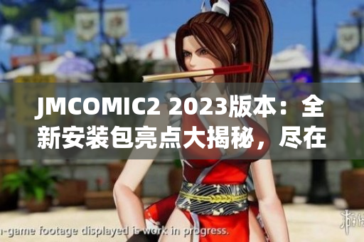 JMCOMIC2 2023版本：全新安装包亮点大揭秘，尽在这里！