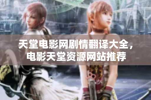 天堂电影网剧情翻译大全，电影天堂资源网站推荐