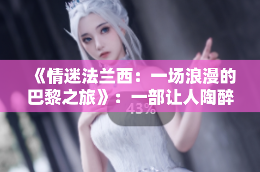 《情迷法兰西：一场浪漫的巴黎之旅》：一部让人陶醉的爱情故事