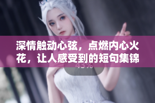 深情触动心弦，点燃内心火花，让人感受到的短句集锦