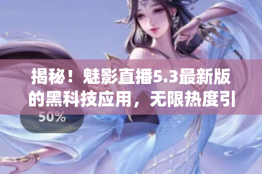 揭秘！魅影直播5.3最新版的黑科技应用，无限热度引爆全网！(1)