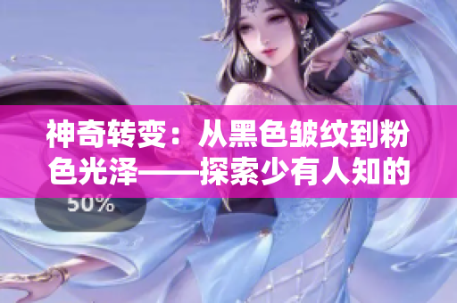 神奇转变：从黑色皱纹到粉色光泽——探索少有人知的化妆技巧