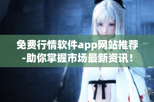 免费行情软件app网站推荐-助你掌握市场最新资讯! 免费行情软件app网站推荐-助你掌握市场最新资讯!