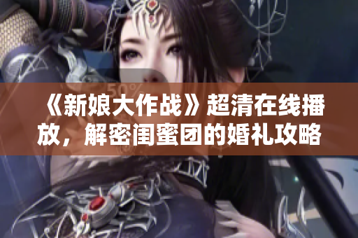 《新娘大作战》超清在线播放，解密闺蜜团的婚礼攻略
