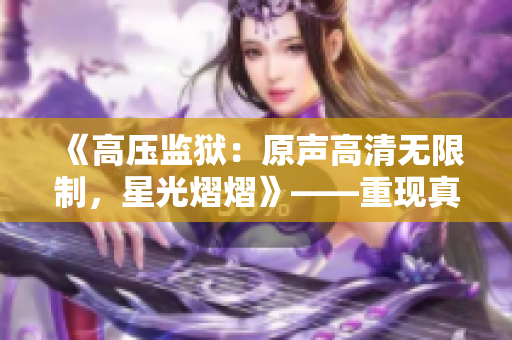 《高压监狱：原声高清无限制，星光熠熠》——重现真实囚犯生活