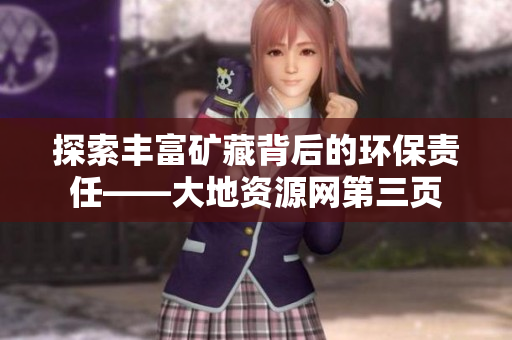 探索丰富矿藏背后的环保责任——大地资源网第三页