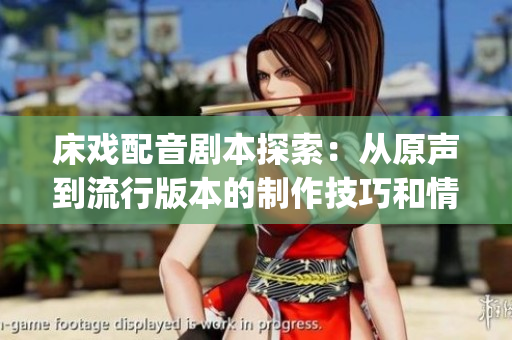 床戏配音剧本探索：从原声到流行版本的制作技巧和情感诠释(1)