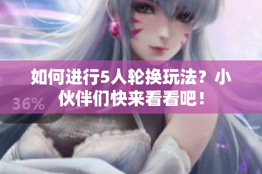 如何进行5人轮换玩法？小伙伴们快来看看吧！