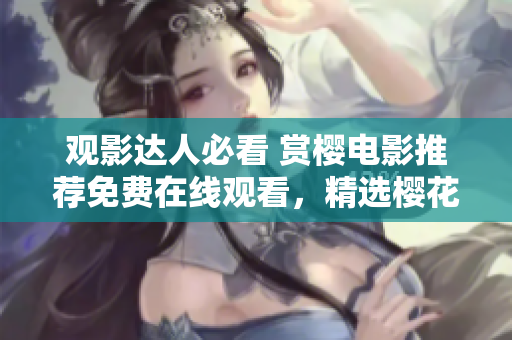 观影达人必看 赏樱电影推荐免费在线观看，精选樱花电影大全，畅享春日花海 片源。