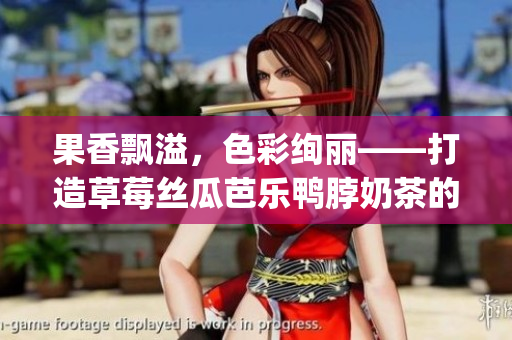 果香飘溢，色彩绚丽——打造草莓丝瓜芭乐鸭脖奶茶的装饰艺术(1)