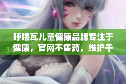 呼噜瓦儿童健康品牌专注于健康，官网不售药，维护千万家庭健康(1)