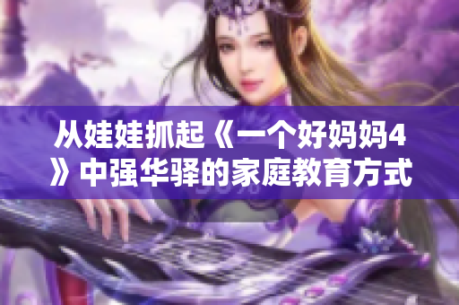 从娃娃抓起《一个好妈妈4》中强华驿的家庭教育方式