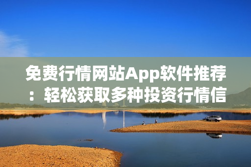 免费行情网站App软件推荐：轻松获取多种投资行情信息
